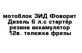 мотоблок ЗИД-Фоворит Дизель-6 л.с стартёр-резина-аккамулятор 12в. тележка-фрезы